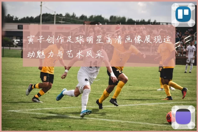 寅子创作足球明星高清画像展现运动魅力与艺术风采
