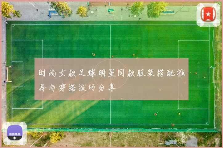 时尚女款足球明星同款服装搭配推荐与穿搭技巧分享
