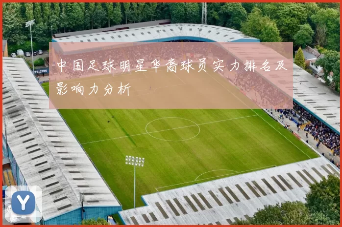 中国足球明星华裔球员实力排名及影响力分析
