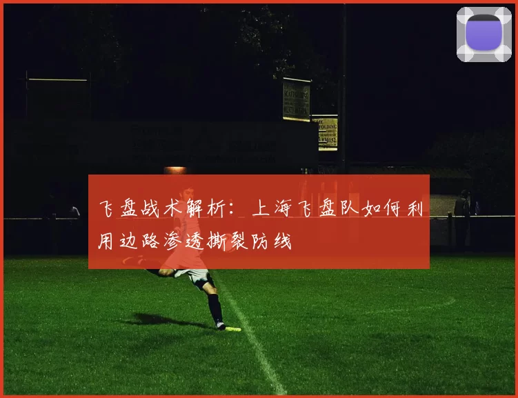 飞盘战术解析：上海飞盘队如何利用边路渗透撕裂防线