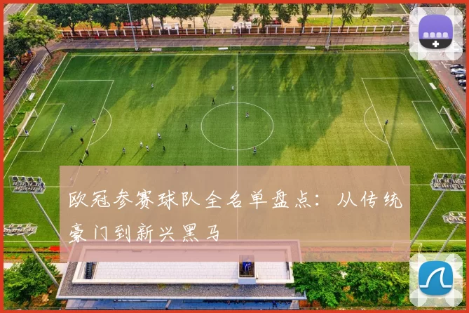 欧冠参赛球队全名单盘点：从传统豪门到新兴黑马