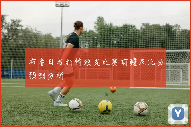 布鲁日与科特赖克比赛前瞻及比分预测分析