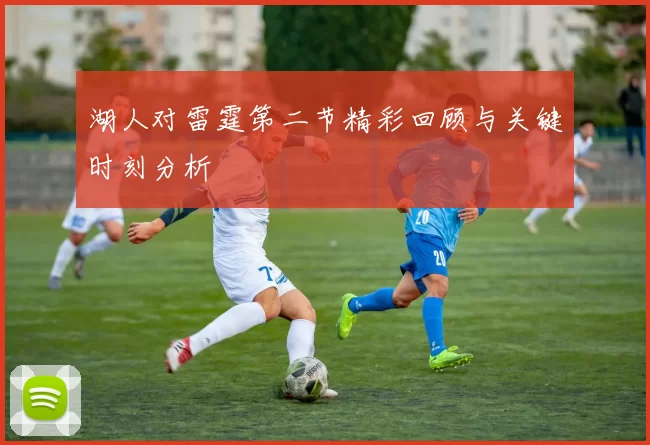 湖人对雷霆第二节精彩回顾与关键时刻分析