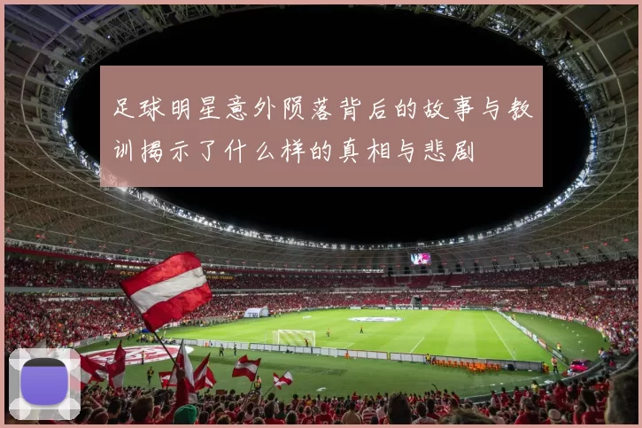 足球明星意外陨落背后的故事与教训揭示了什么样的真相与悲剧