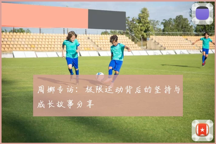 周娜专访：极限运动背后的坚持与成长故事分享