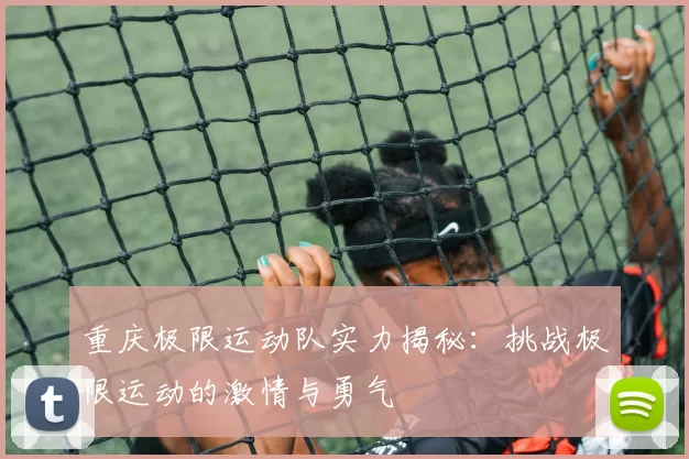 重庆极限运动队实力揭秘：挑战极限运动的激情与勇气