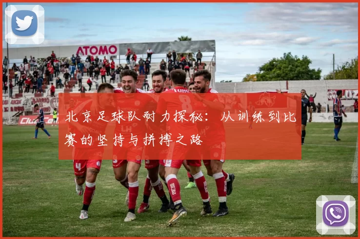 北京足球队耐力探秘：从训练到比赛的坚持与拼搏之路