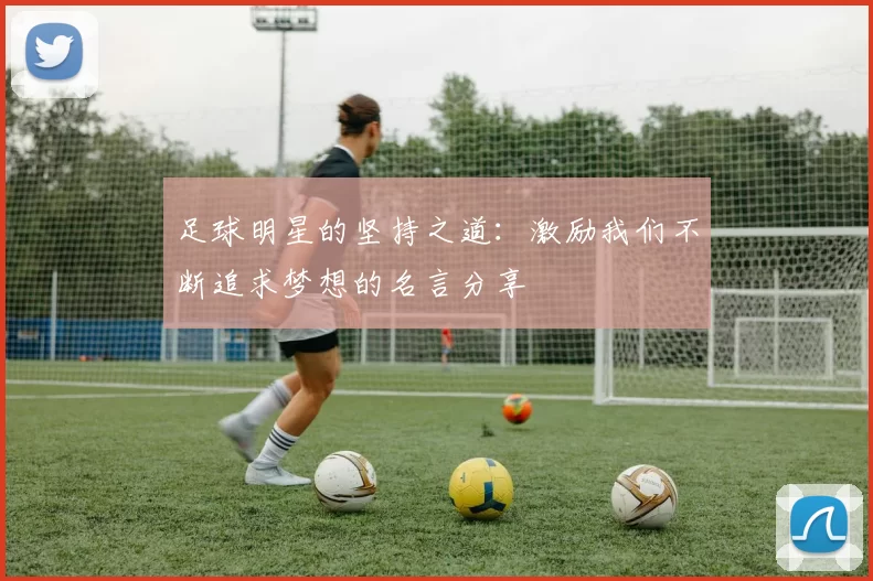 足球明星的坚持之道：激励我们不断追求梦想的名言分享