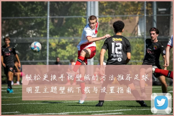 轻松更换手机壁纸的方法推荐足球明星主题壁纸下载与设置指南