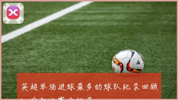 英超单场进球最多的球队纪录回顾：疯狂比赛全纪录