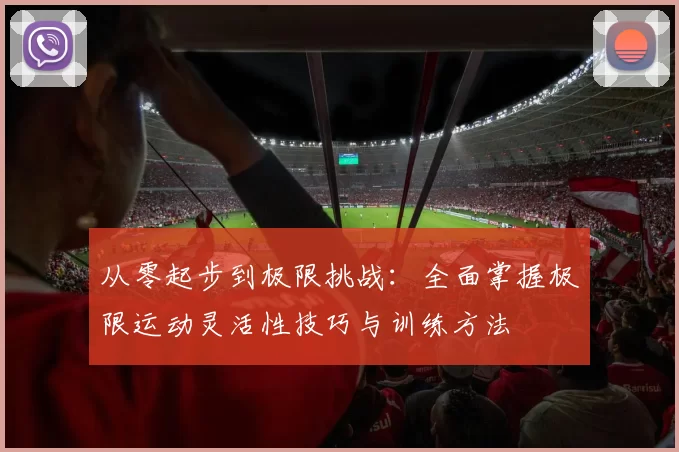 从零起步到极限挑战：全面掌握极限运动灵活性技巧与训练方法
