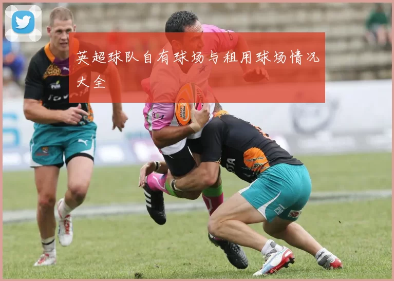 英超球队自有球场与租用球场情况大全