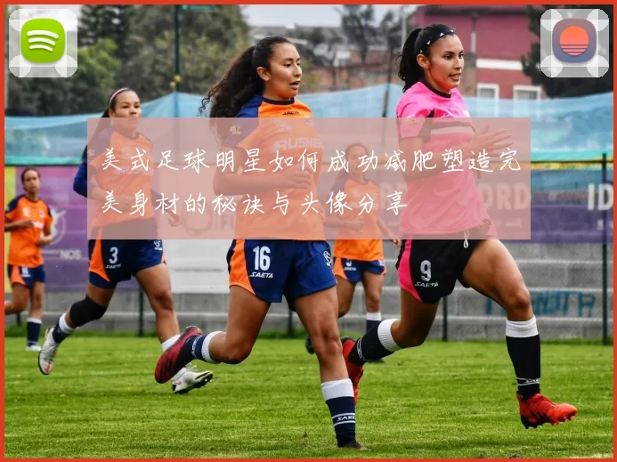 美式足球明星如何成功减肥塑造完美身材的秘诀与头像分享