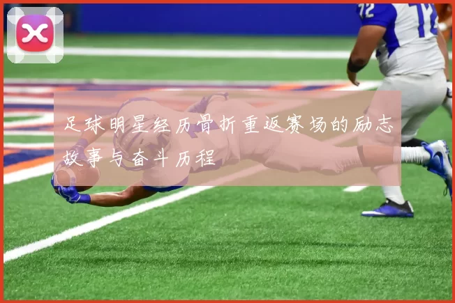 足球明星经历骨折重返赛场的励志故事与奋斗历程