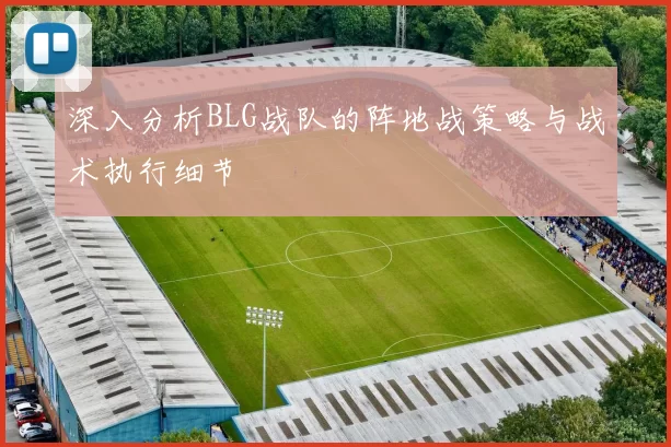 深入分析BLG战队的阵地战策略与战术执行细节