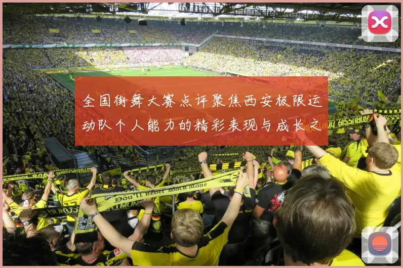 全国街舞大赛点评聚焦西安极限运动队个人能力的精彩表现与成长之路