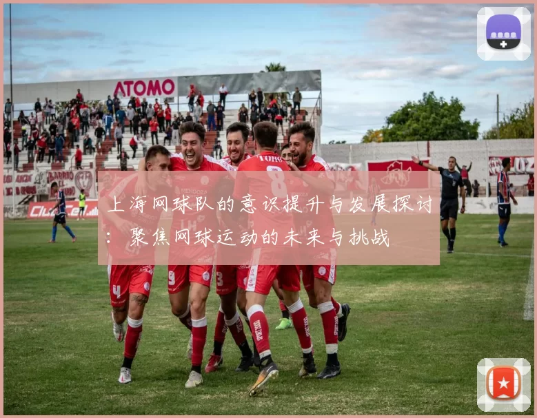 上海网球队的意识提升与发展探讨：聚焦网球运动的未来与挑战