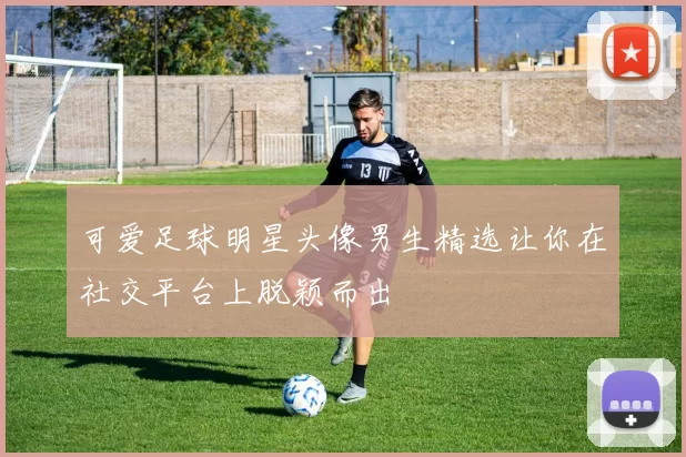 可爱足球明星头像男生精选让你在社交平台上脱颖而出