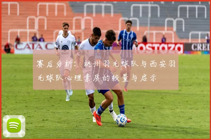 赛后分析：杭州羽毛球队与西安羽毛球队心理素质的较量与启示
