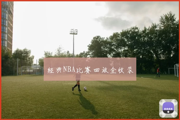 经典NBA比赛回放全收录