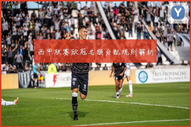 西甲联赛欧冠名额分配规则解析