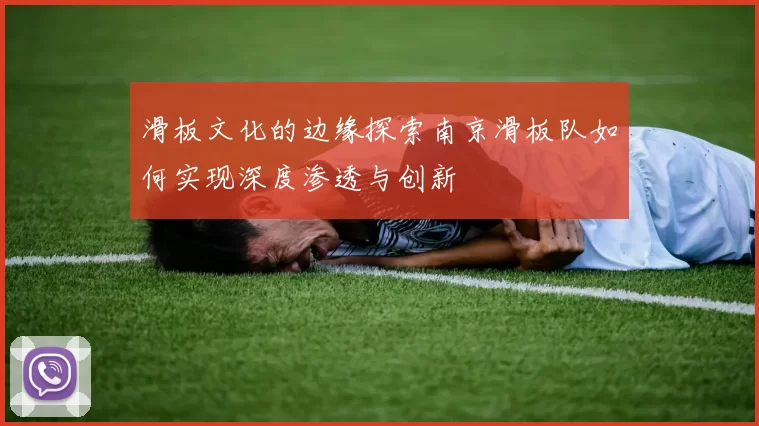 滑板文化的边缘探索南京滑板队如何实现深度渗透与创新
