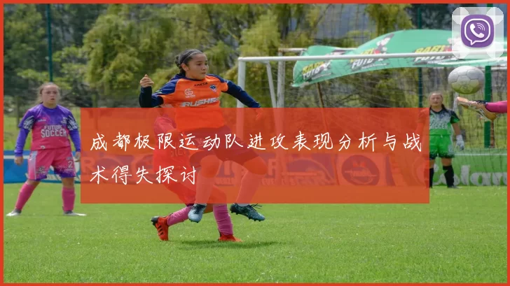 成都极限运动队进攻表现分析与战术得失探讨