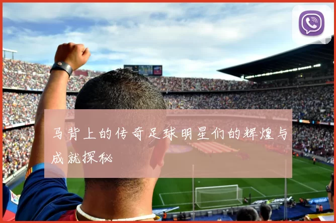 马背上的传奇足球明星们的辉煌与成就探秘