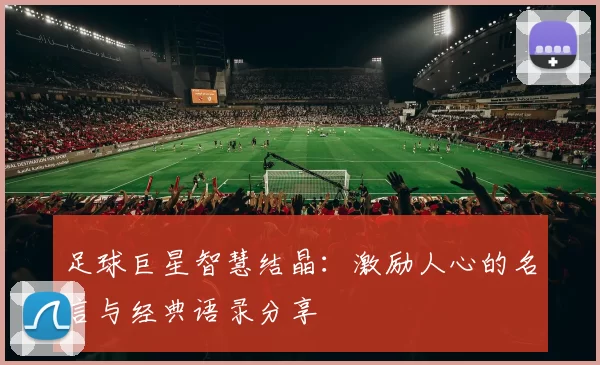 足球巨星智慧结晶：激励人心的名言与经典语录分享