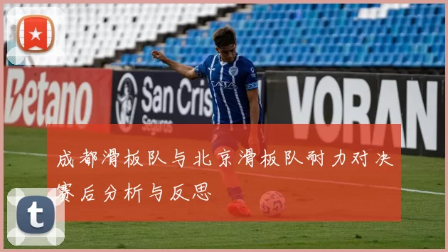 成都滑板队与北京滑板队耐力对决赛后分析与反思