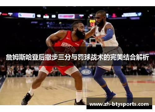 詹姆斯哈登后撤步三分与罚球战术的完美结合解析