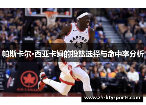 帕斯卡尔·西亚卡姆的投篮选择与命中率分析