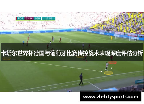 卡塔尔世界杯德国与葡萄牙比赛传控战术表现深度评估分析