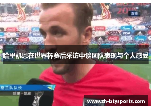 哈里凯恩在世界杯赛后采访中谈团队表现与个人感受