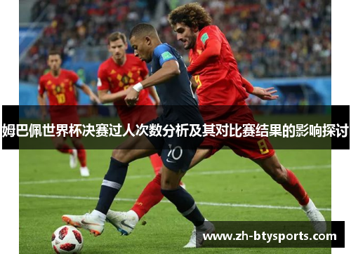 姆巴佩世界杯决赛过人次数分析及其对比赛结果的影响探讨
