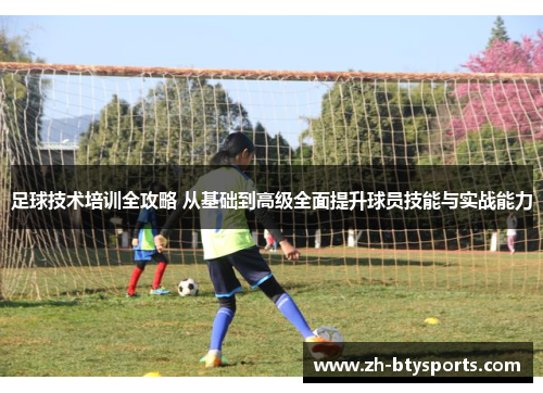 足球技术培训全攻略 从基础到高级全面提升球员技能与实战能力