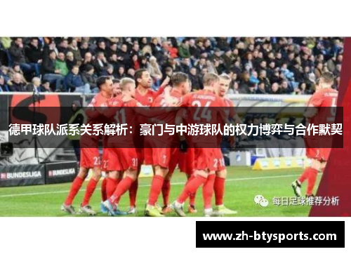德甲球队派系关系解析：豪门与中游球队的权力博弈与合作默契