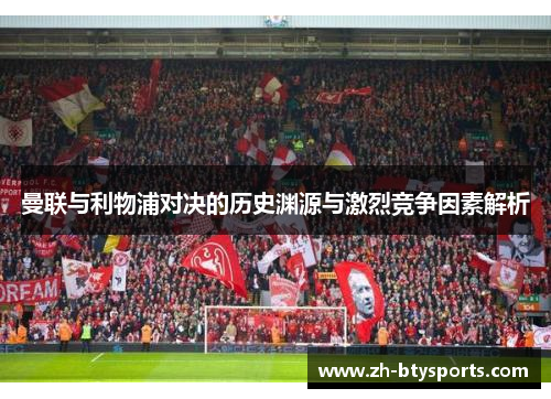 曼联与利物浦对决的历史渊源与激烈竞争因素解析