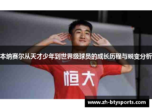 本纳赛尔从天才少年到世界级球员的成长历程与蜕变分析
