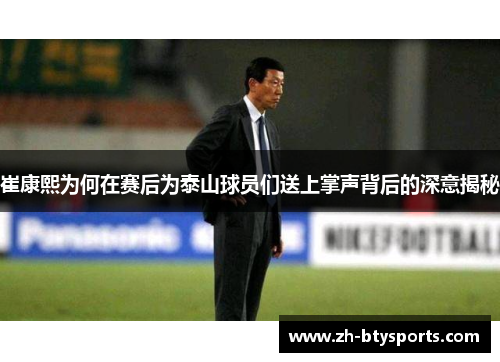 崔康熙为何在赛后为泰山球员们送上掌声背后的深意揭秘