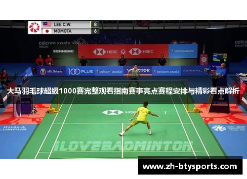 大马羽毛球超级1000赛完整观看指南赛事亮点赛程安排与精彩看点解析