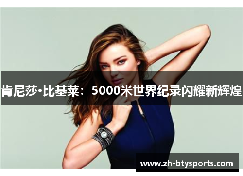 肯尼莎·比基莱：5000米世界纪录闪耀新辉煌