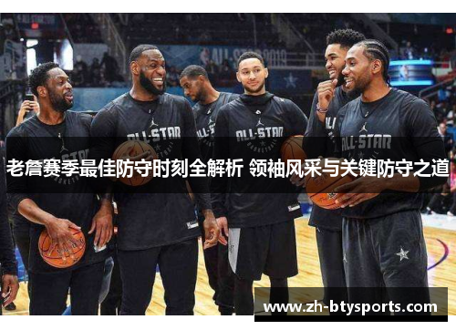 老詹赛季最佳防守时刻全解析 领袖风采与关键防守之道