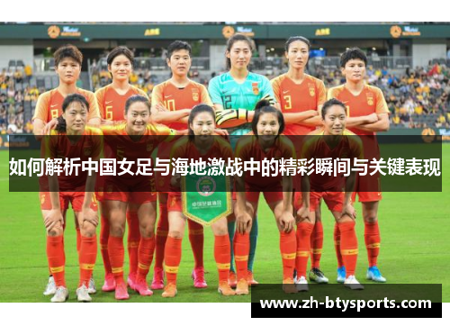 如何解析中国女足与海地激战中的精彩瞬间与关键表现