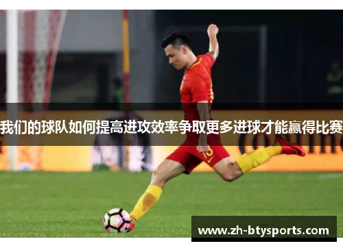 我们的球队如何提高进攻效率争取更多进球才能赢得比赛