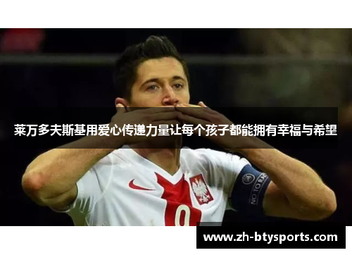 莱万多夫斯基用爱心传递力量让每个孩子都能拥有幸福与希望