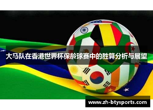 大马队在香港世界杯保龄球赛中的胜算分析与展望