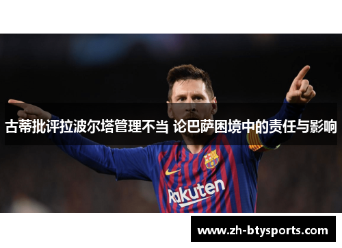古蒂批评拉波尔塔管理不当 论巴萨困境中的责任与影响
