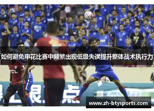 如何避免申花比赛中频繁出现低级失误提升整体战术执行力
