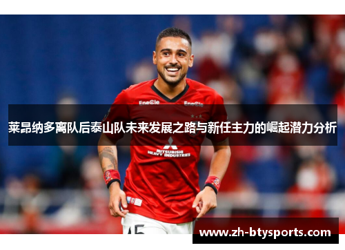 莱昂纳多离队后泰山队未来发展之路与新任主力的崛起潜力分析